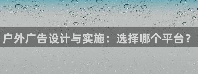 杏宇平台主管：户外广告设计与实施：选择哪个平台？