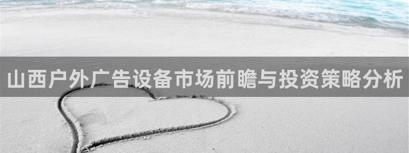 杏宇平台怎么样：山西户外广告设备市场前瞻与投资策略分析