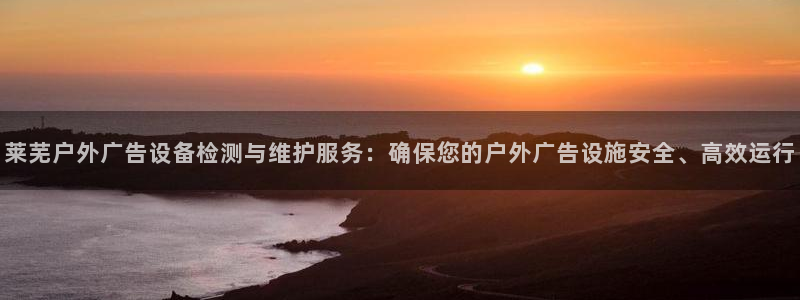 杏宇平台代理：莱芜户外广告设备检测与维护服务：确保您的户外广告设施安全、高效运行