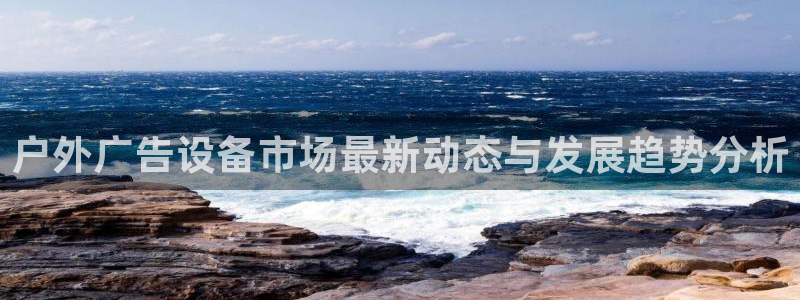 杏宇平台登陆：户外广告设备市场最新动态与发展趋势分析