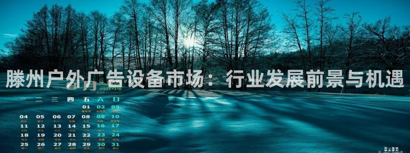 杏宇平台开户：滕州户外广告设备市场：行业发展前景与机遇