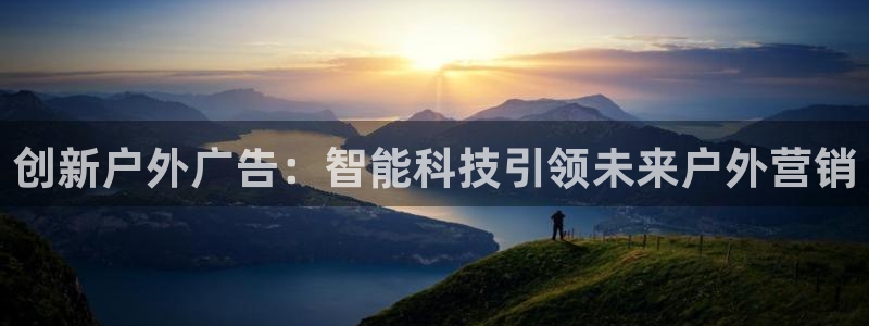 杏宇官方平台官网下载：创新户外广告：智能科技引领未来户外营销