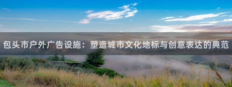 杏宇平台主管：包头市户外广告设施：塑造城市文化地标与创意表达的典范