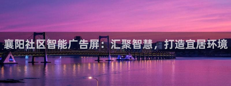 杏宇平台总代理是谁：襄阳社区智能广告屏：汇聚智慧，打造宜居环境