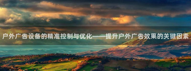 杏宇平台怎么样赚钱：户外广告设备的精准控制与优化——提升户外广告效果的关键因素