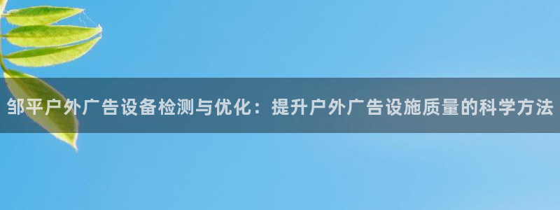 杏宇平台代理怎么赚钱：邹平户外广告设备检测与优化：提升户外广告设施质量的科学方法
