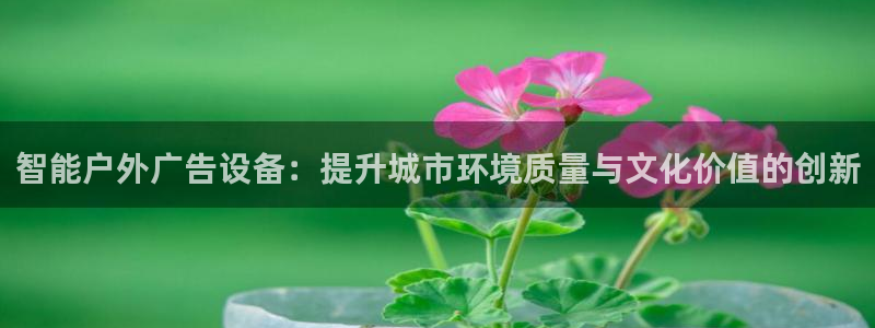杏宇平台总代理电话：智能户外广告设备：提升城市环境质量与文化价值的创新