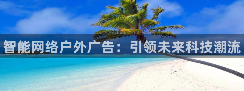 杏宇平台代理多少钱：智能网络户外广告：引领未来科技潮流