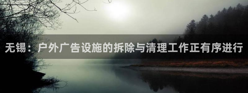 杏宇平台代理怎么样赚钱：无锡：户外广告设施的拆除与清理工作正有序进行