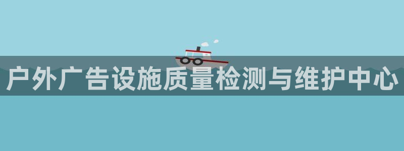 杏宇平台提现为什么这么久呢：户外广告设施质量检测与维护中心