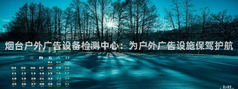 杏宇平台登录方法：烟台户外广告设备检测中