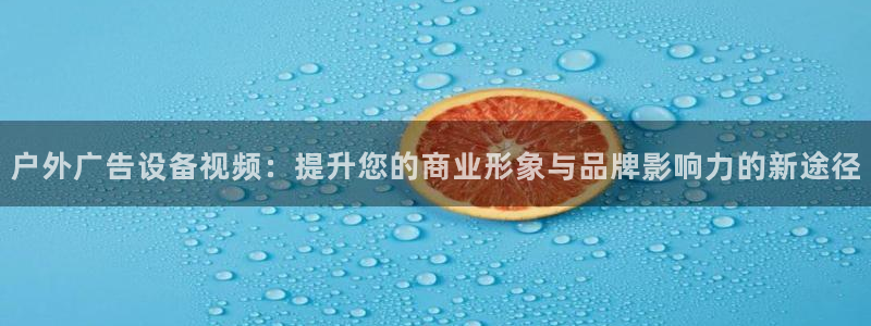 杏宇代理注册：户外广告设备视频：提升您的商业形象与品牌影响力的新途径