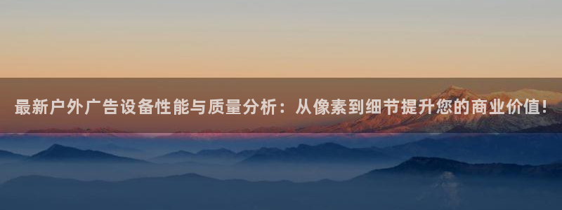 杏宇平台代理多少钱：最新户外广告设备性能与质量分析：从像素到细节提升您的商业价值!