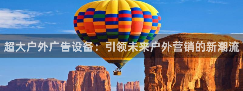 杏宇平台代理怎么样啊：超大户外广告设备：引领未来户外营销的新潮流