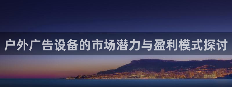 杏宇平台客服：户外广告设备的市场潜力与盈利模式探讨
