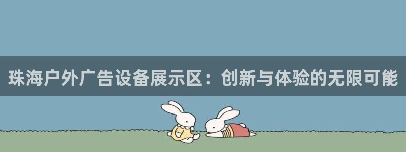 杏宇平台代理多少钱一次：珠海户外广告设备展示区：创新与体验的无限可能