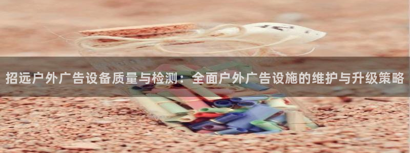 杏宇平台登录步骤是什么：招远户外广告设备质量与检测：全面户外广告设施的维护与升级策略