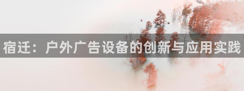 杏宇代理注册：宿迁：户外广告设备的创新与应用实践
