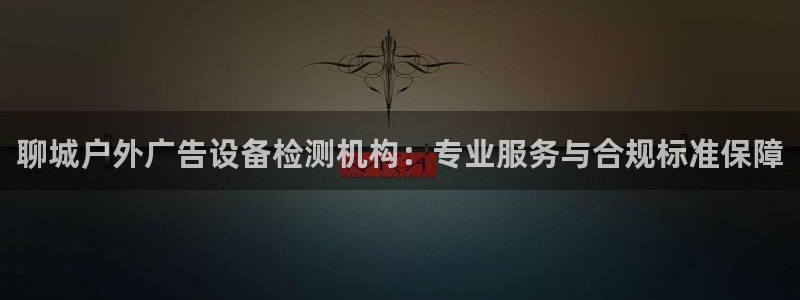 杏宇平台招商：聊城户外广告设备检测机构：