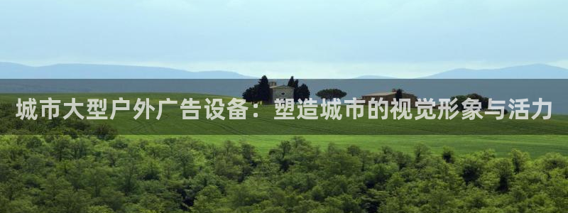 杏宇代理注册：城市大型户外广告设备：塑造城市的视觉形象与活力