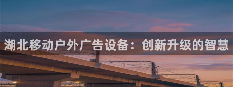 杏宇平台怎么样知乎：湖北移动户外广告设备：创新升级的智慧