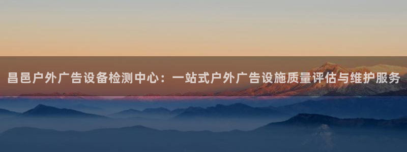 杏宇平台招商怎么样：昌邑户外广告设备检测中心：一站式户外广告设施质量评估与维护服务