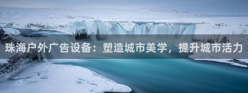 杏宇平台登录步骤图：珠海户外广告设备：塑造城市美学，提升城市活力