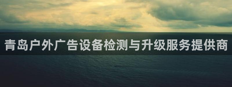 杏宇平台好吗：青岛户外广告设备检测与升级服务提供商